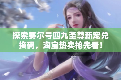 探索赛尔号四九圣尊新宠兑换码，淘宝热卖抢先看！