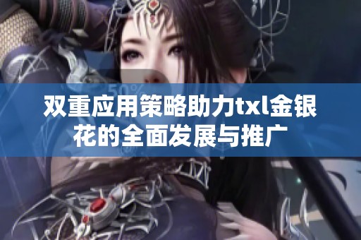 双重应用策略助力txl金银花的全面发展与推广
