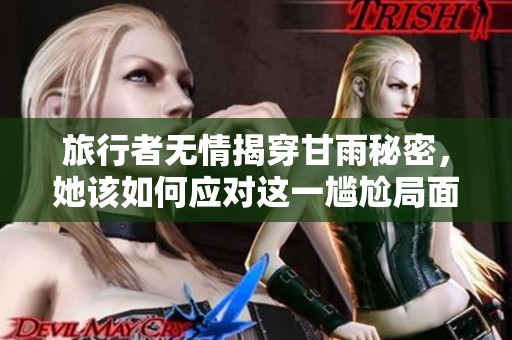 旅行者无情揭穿甘雨秘密，她该如何应对这一尴尬局面