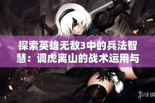 探索英雄无敌3中的兵法智慧：调虎离山的战术运用与策略分析