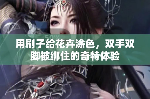用刷子给花卉涂色，双手双脚被绑住的奇特体验