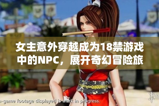 女主意外穿越成为18禁游戏中的NPC，展开奇幻冒险旅程