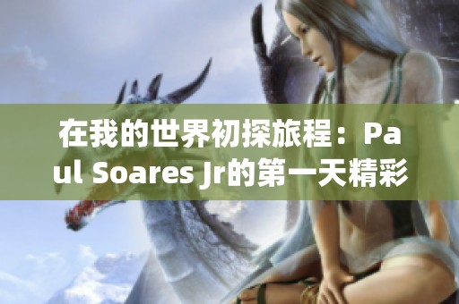 在我的世界初探旅程：Paul Soares Jr的第一天精彩体验