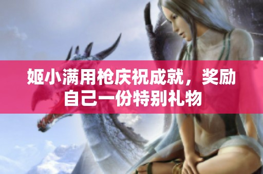 姬小满用枪庆祝成就，奖励自己一份特别礼物