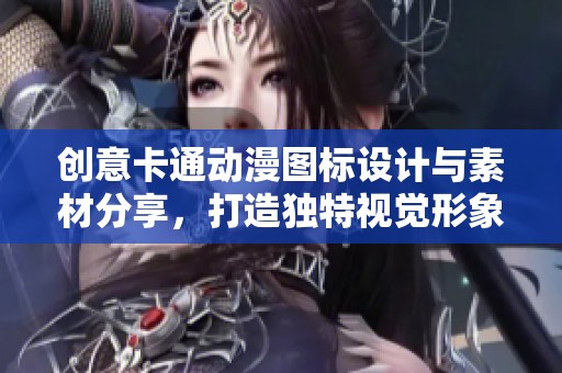 创意卡通动漫图标设计与素材分享，打造独特视觉形象