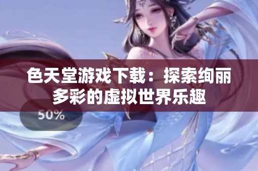 色天堂游戏下载：探索绚丽多彩的虚拟世界乐趣