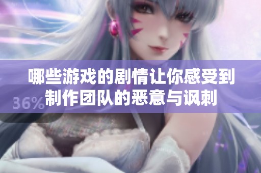 哪些游戏的剧情让你感受到制作团队的恶意与讽刺 哪些游戏的剧情让你感受到制作团队的恶意与讽刺