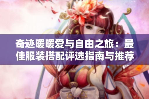 奇迹暖暖爱与自由之旅：最佳服装搭配评选指南与推荐