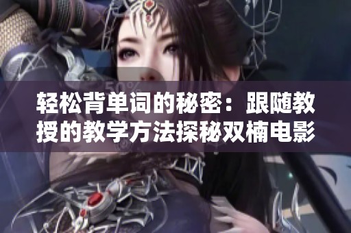 轻松背单词的秘密：跟随教授的教学方法探秘双楠电影