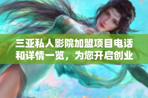 三亚私人影院加盟项目电话和详情一览，为您开启创业新篇章