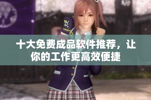 十大免费成品软件推荐，让你的工作更高效便捷
