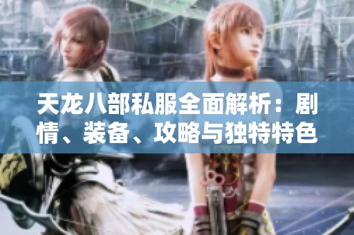 天龙八部私服全面解析：剧情、装备、攻略与独特特色详解