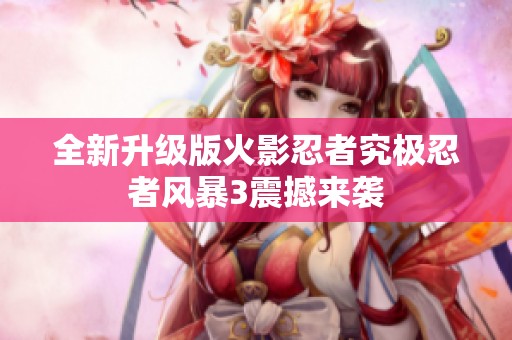 全新升级版火影忍者究极忍者风暴3震撼来袭