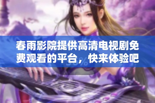 春雨影院提供高清电视剧免费观看的平台，快来体验吧！