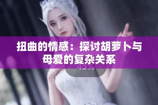 扭曲的情感：探讨胡萝卜与母爱的复杂关系