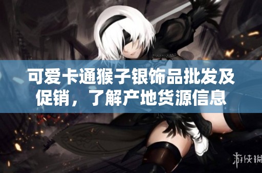 可爱卡通猴子银饰品批发及促销，了解产地货源信息