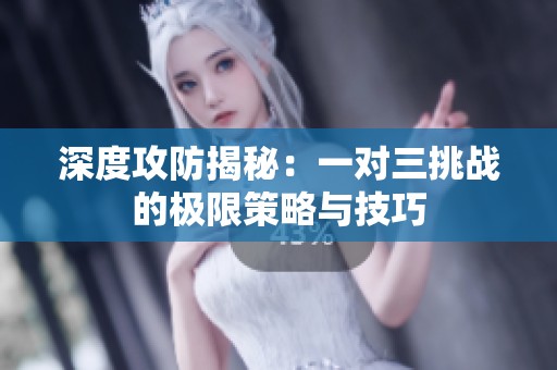 深度攻防揭秘：一对三挑战的极限策略与技巧
