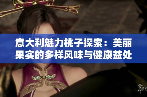 意大利魅力桃子探索：美丽果实的多样风味与健康益处