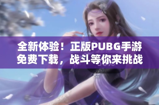 全新体验！正版PUBG手游免费下载，战斗等你来挑战