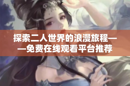探索二人世界的浪漫旅程——免费在线观看平台推荐