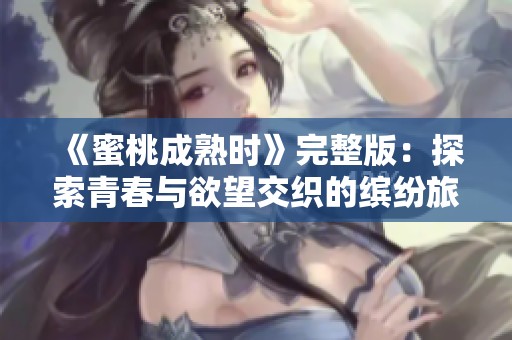 《蜜桃成熟时》完整版：探索青春与欲望交织的缤纷旅程