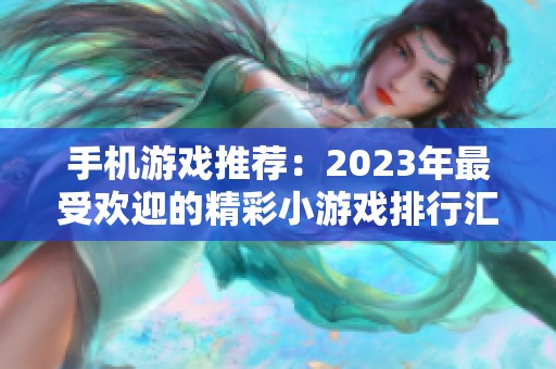 手机游戏推荐：2023年最受欢迎的精彩小游戏排行汇总