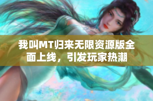 我叫MT归来无限资源版全面上线，引发玩家热潮