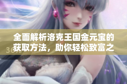 全面解析洛克王国金元宝的获取方法，助你轻松致富之路