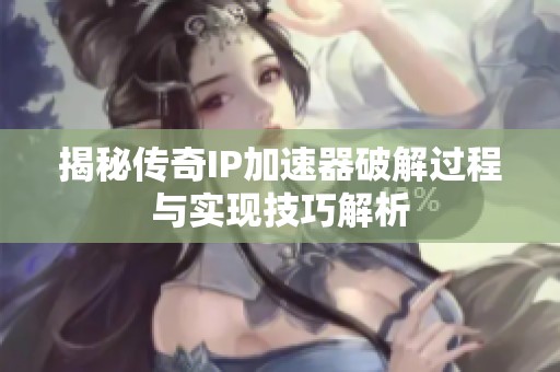 揭秘传奇IP加速器破解过程与实现技巧解析