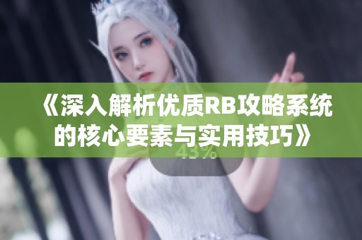 《深入解析优质RB攻略系统的核心要素与实用技巧》