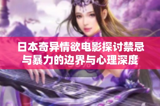 日本奇异情欲电影探讨禁忌与暴力的边界与心理深度