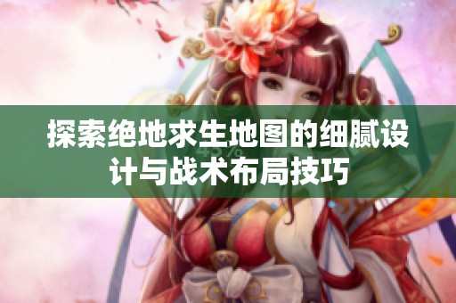 探索绝地求生地图的细腻设计与战术布局技巧