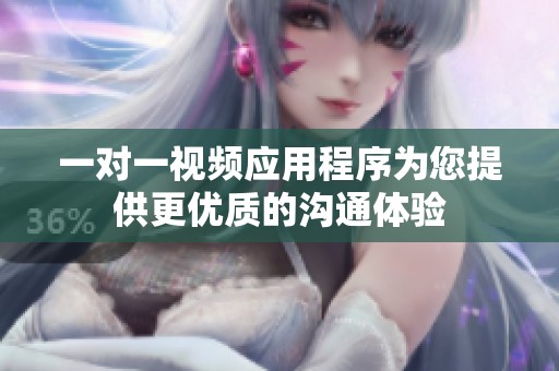 一对一视频应用程序为您提供更优质的沟通体验