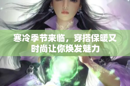 寒冷季节来临，穿搭保暖又时尚让你焕发魅力