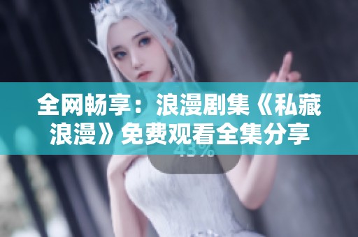 全网畅享：浪漫剧集《私藏浪漫》免费观看全集分享