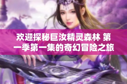欢迎探秘巨汝精灵森林 第一季第一集的奇幻冒险之旅