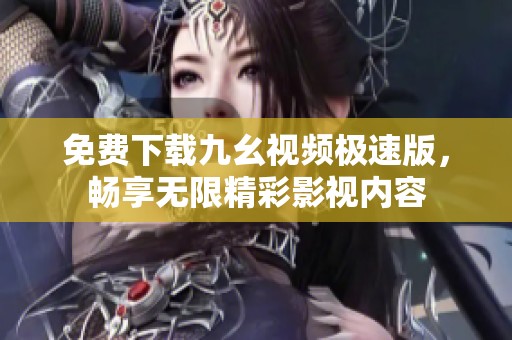 免费下载九幺视频极速版，畅享无限精彩影视内容