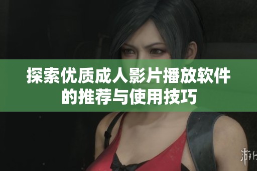 探索优质成人影片播放软件的推荐与使用技巧