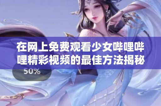在网上免费观看少女哔哩哔哩精彩视频的最佳方法揭秘