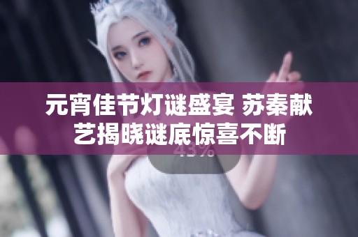 元宵佳节灯谜盛宴 苏秦献艺揭晓谜底惊喜不断
