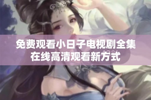 免费观看小日子电视剧全集在线高清观看新方式