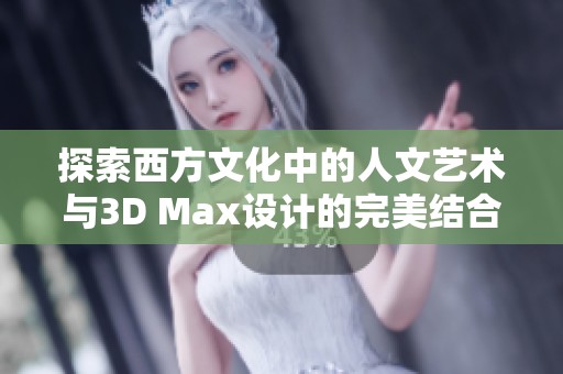 探索西方文化中的人文艺术与3D Max设计的完美结合