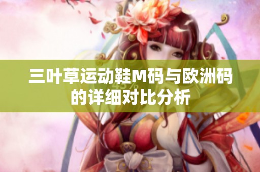 三叶草运动鞋M码与欧洲码的详细对比分析