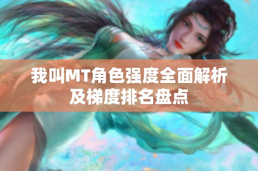 我叫MT角色强度全面解析及梯度排名盘点