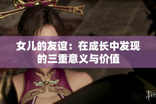 女儿的友谊：在成长中发现的三重意义与价值