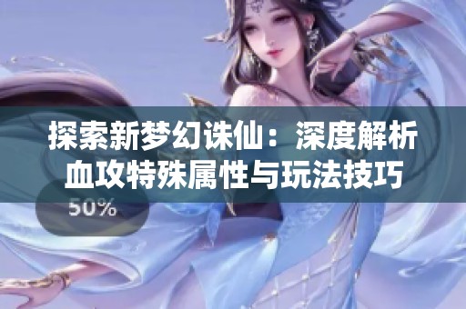 探索新梦幻诛仙：深度解析血攻特殊属性与玩法技巧
