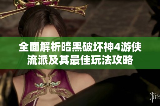 全面解析暗黑破坏神4游侠流派及其最佳玩法攻略