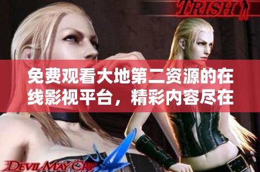 免费观看大地第二资源的在线影视平台，精彩内容尽在掌握