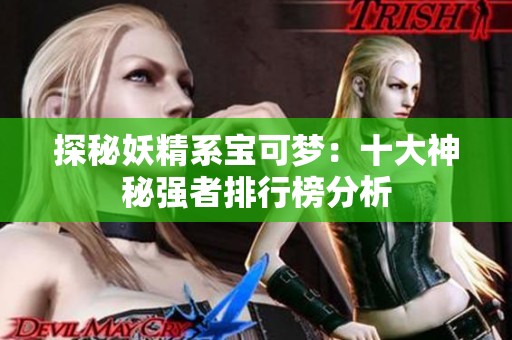 探秘妖精系宝可梦：十大神秘强者排行榜分析