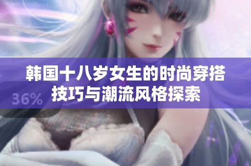 韩国十八岁女生的时尚穿搭技巧与潮流风格探索